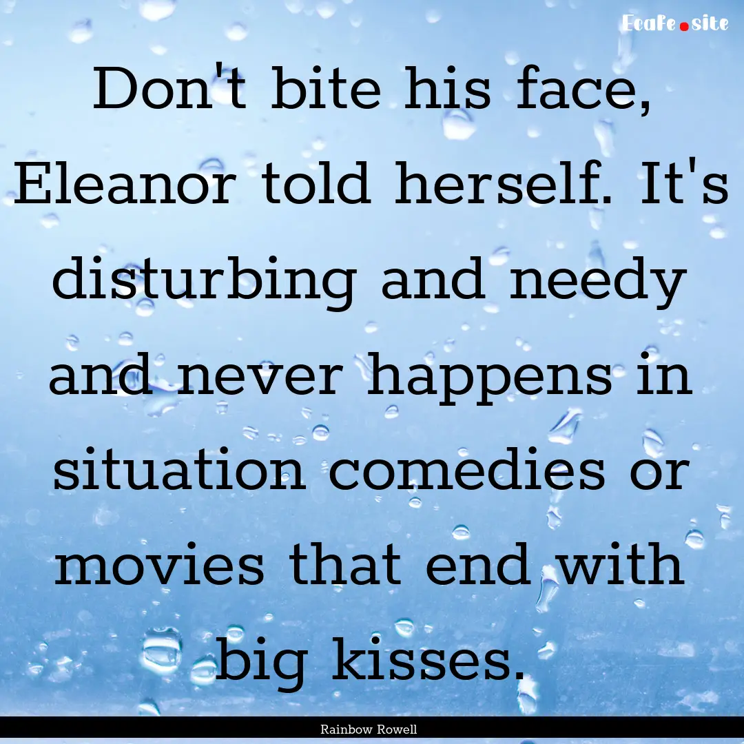 Don't bite his face, Eleanor told herself..... : Quote by Rainbow Rowell