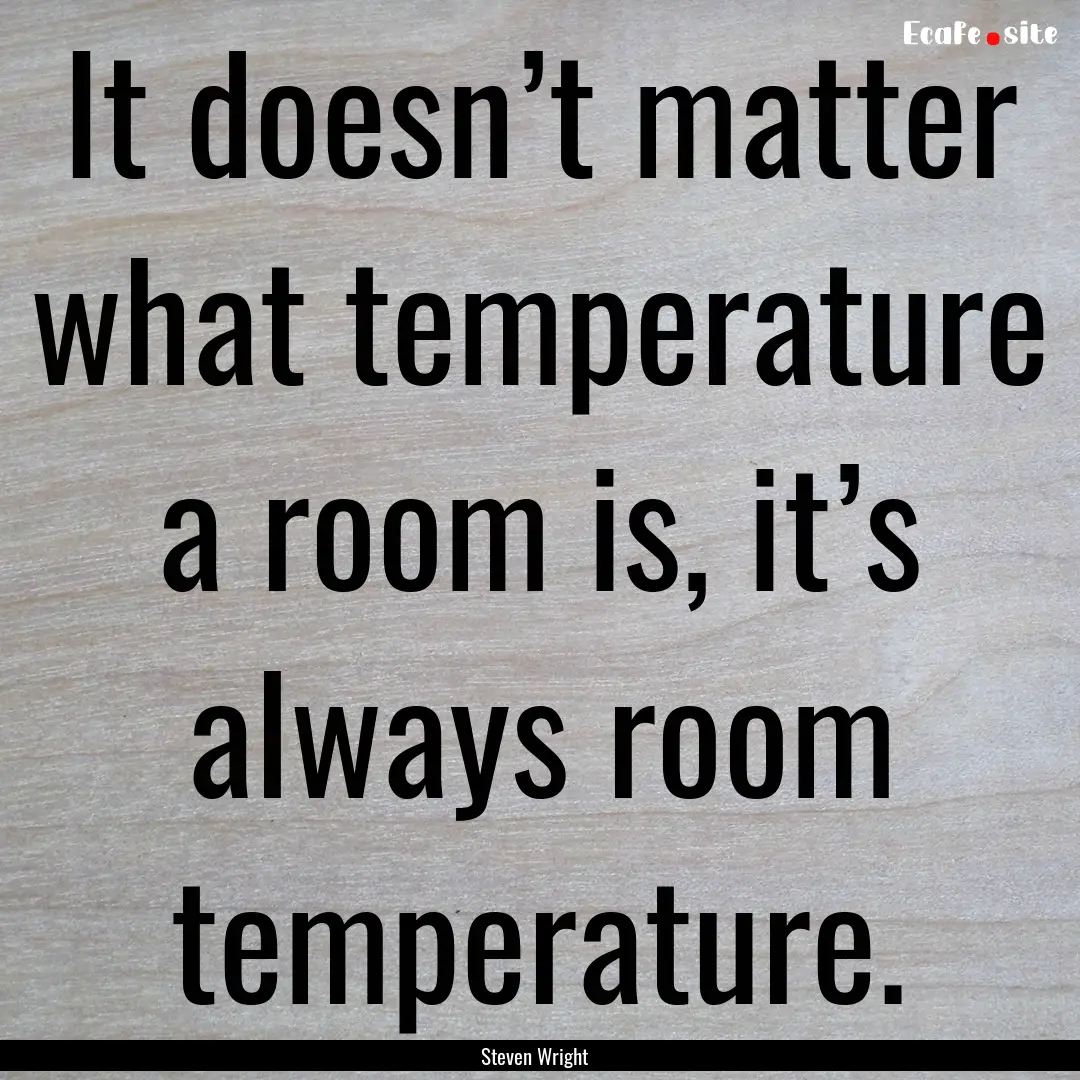 It doesn’t matter what temperature a room.... : Quote by Steven Wright