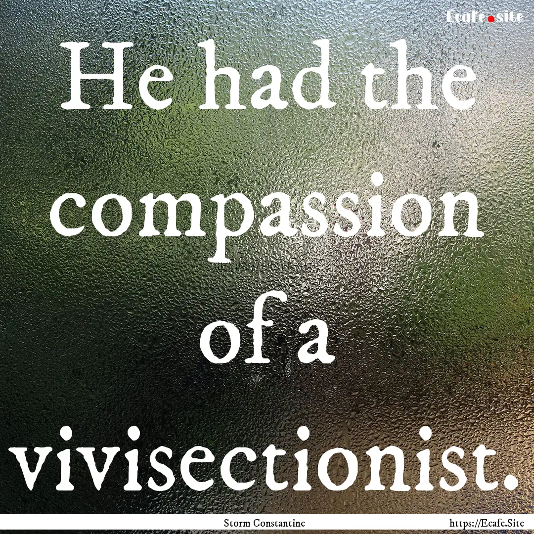 He had the compassion of a vivisectionist..... : Quote by Storm Constantine