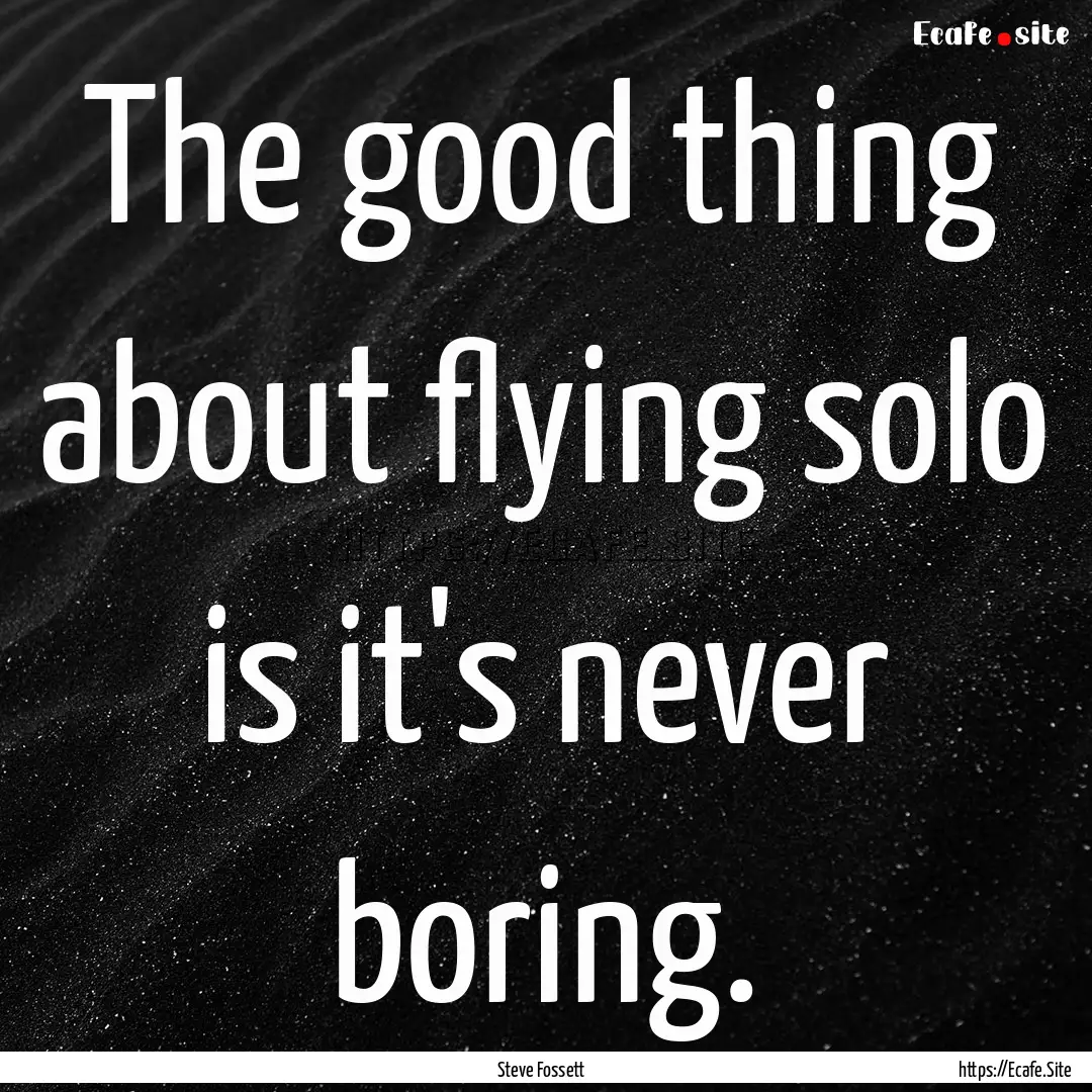 The good thing about flying solo is it's.... : Quote by Steve Fossett