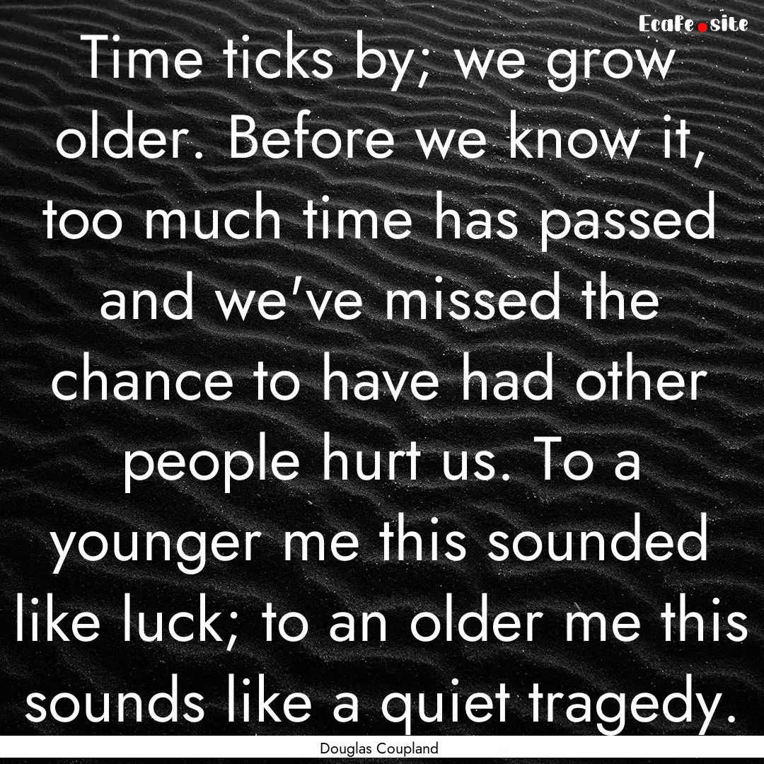 Time ticks by; we grow older. Before we know.... : Quote by Douglas Coupland