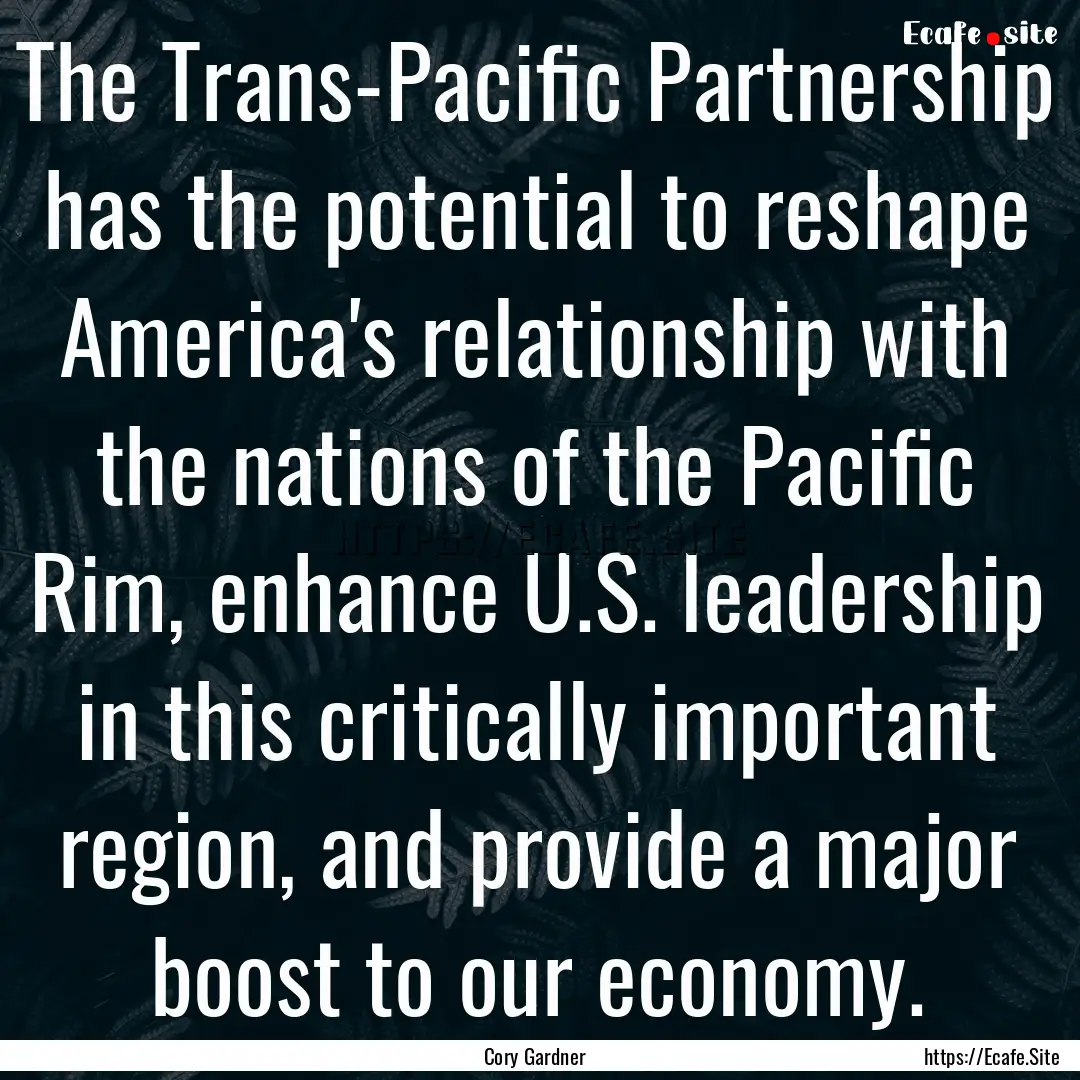 The Trans-Pacific Partnership has the potential.... : Quote by Cory Gardner