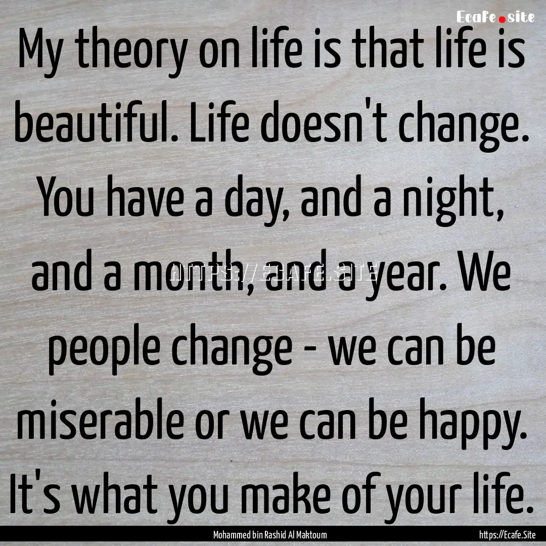 My theory on life is that life is beautiful..... : Quote by Mohammed bin Rashid Al Maktoum