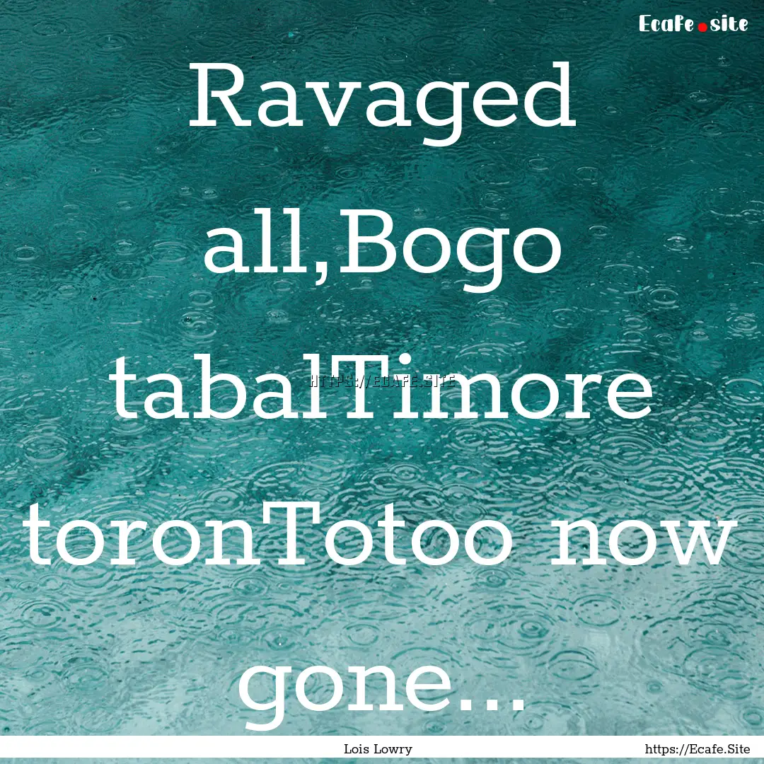 Ravaged all,Bogo tabalTimore toronTotoo now.... : Quote by Lois Lowry