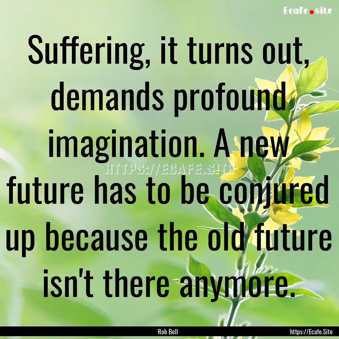 Suffering, it turns out, demands profound.... : Quote by Rob Bell