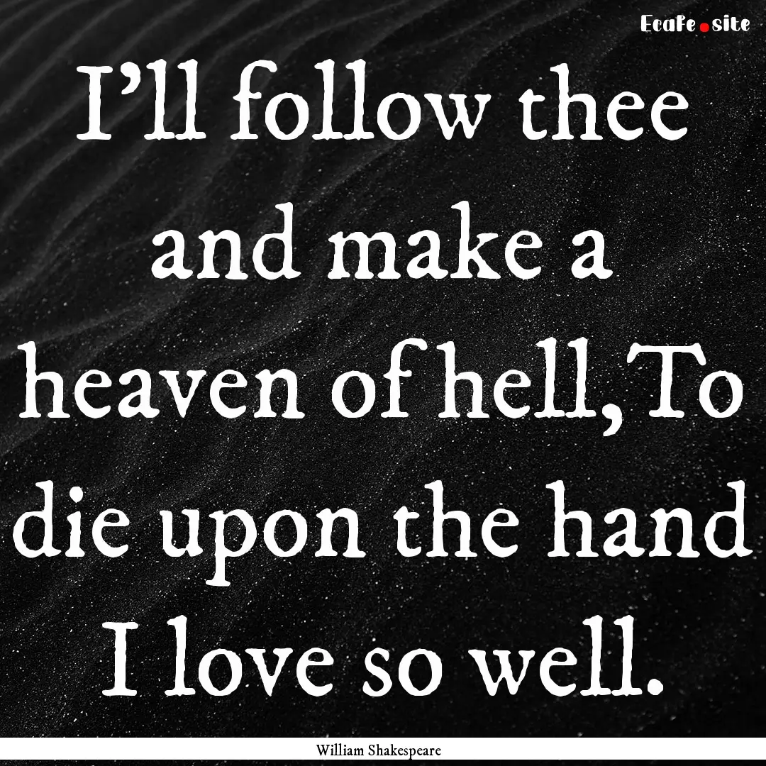 I’ll follow thee and make a heaven of hell,To.... : Quote by William Shakespeare