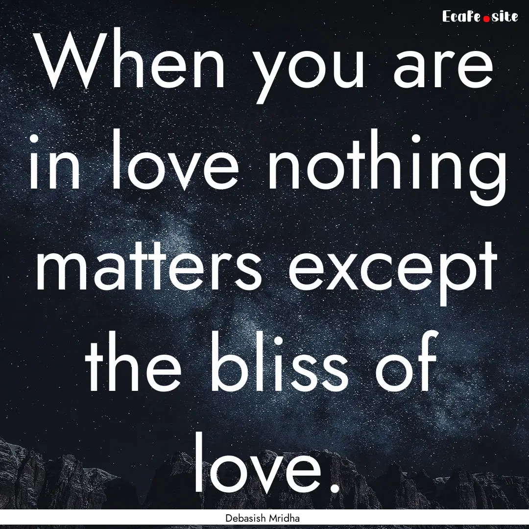 When you are in love nothing matters except.... : Quote by Debasish Mridha