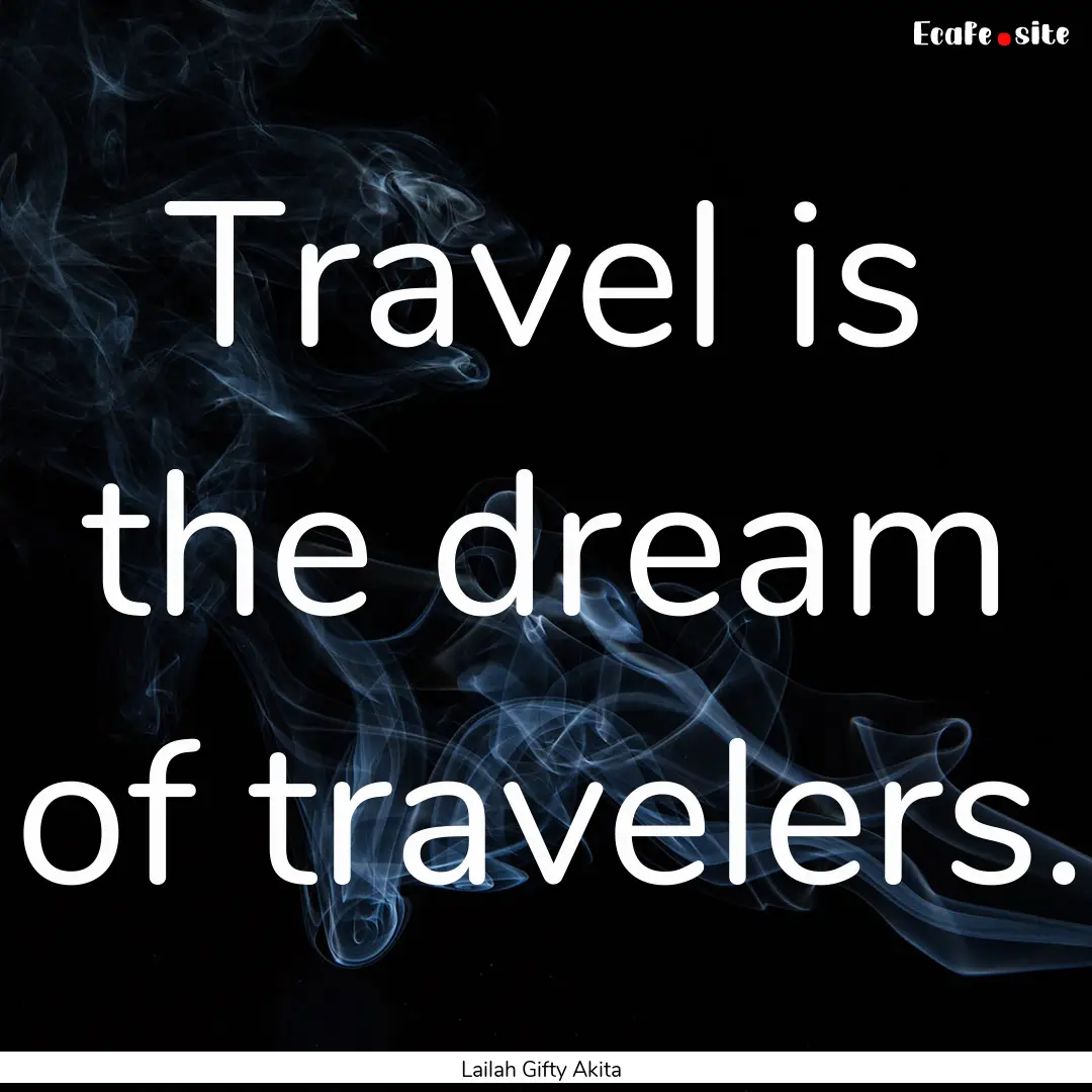 Travel is the dream of travelers. : Quote by Lailah Gifty Akita