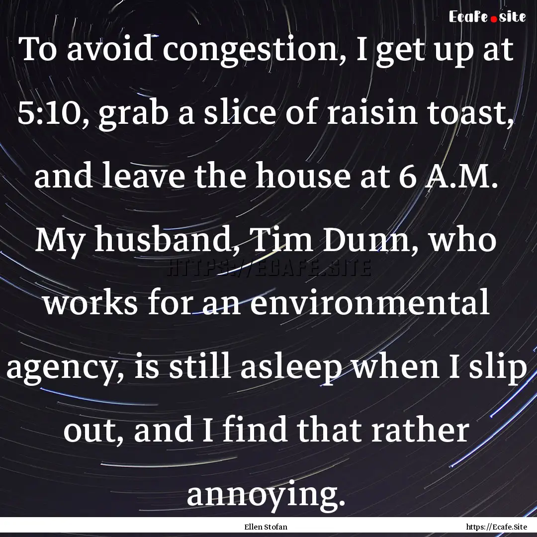 To avoid congestion, I get up at 5:10, grab.... : Quote by Ellen Stofan