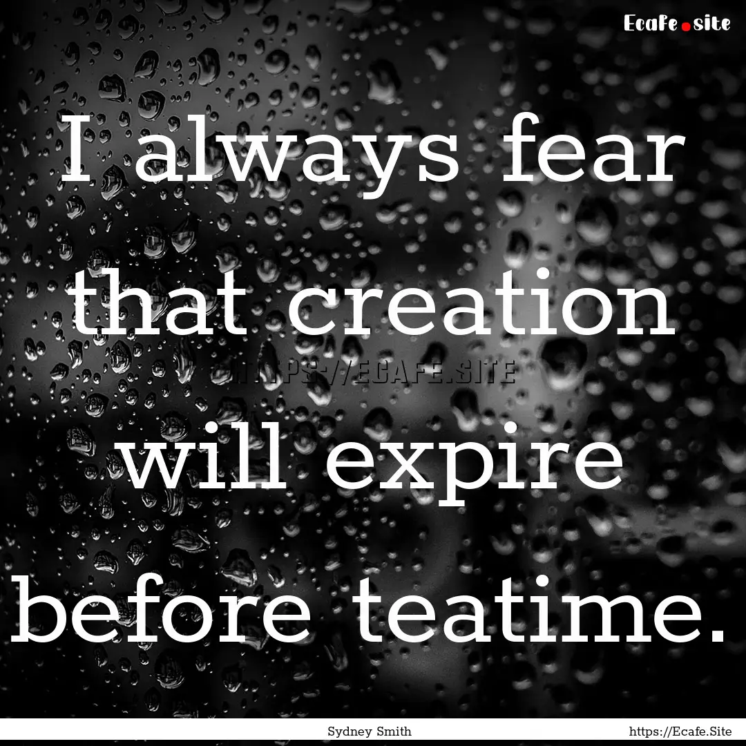 I always fear that creation will expire before.... : Quote by Sydney Smith