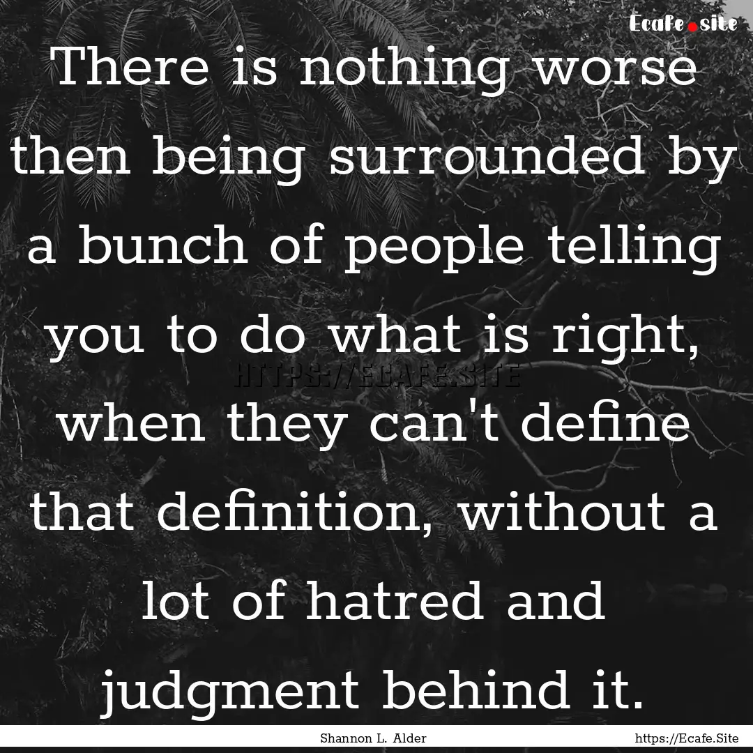 There is nothing worse then being surrounded.... : Quote by Shannon L. Alder