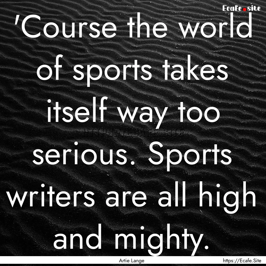 'Course the world of sports takes itself.... : Quote by Artie Lange