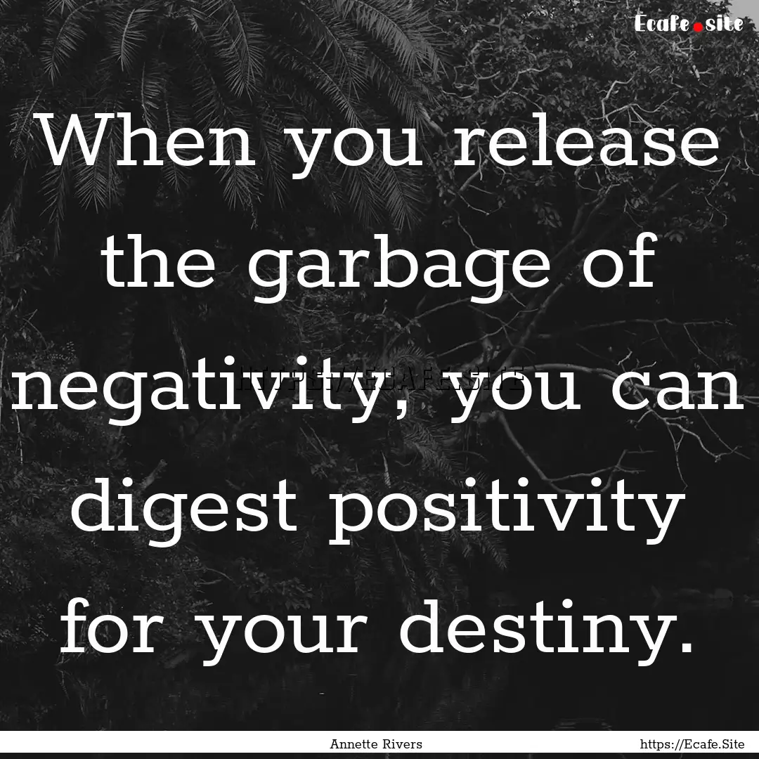 When you release the garbage of negativity,.... : Quote by Annette Rivers