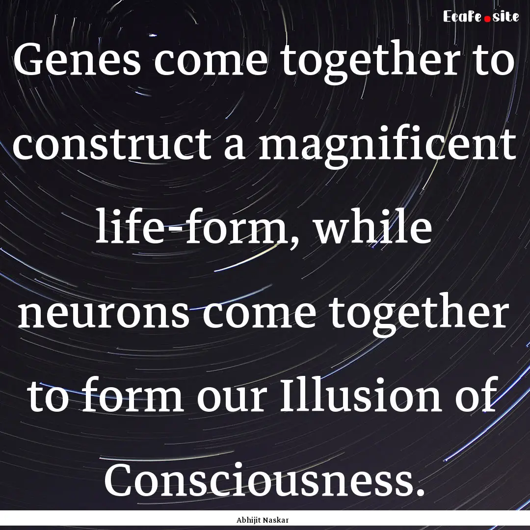 Genes come together to construct a magnificent.... : Quote by Abhijit Naskar