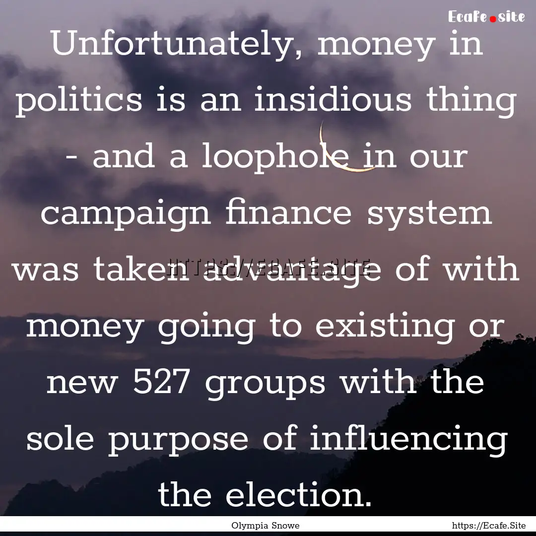 Unfortunately, money in politics is an insidious.... : Quote by Olympia Snowe