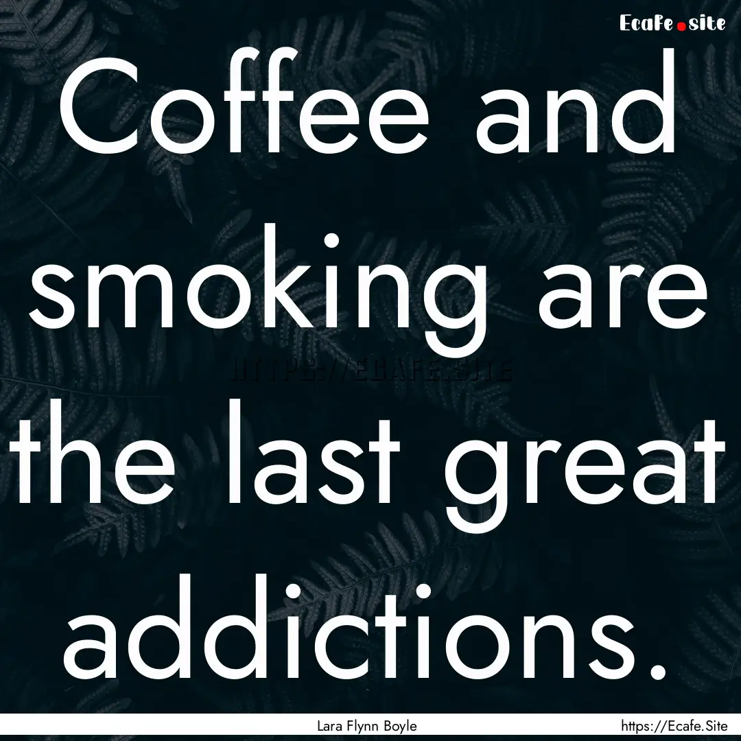 Coffee and smoking are the last great addictions..... : Quote by Lara Flynn Boyle