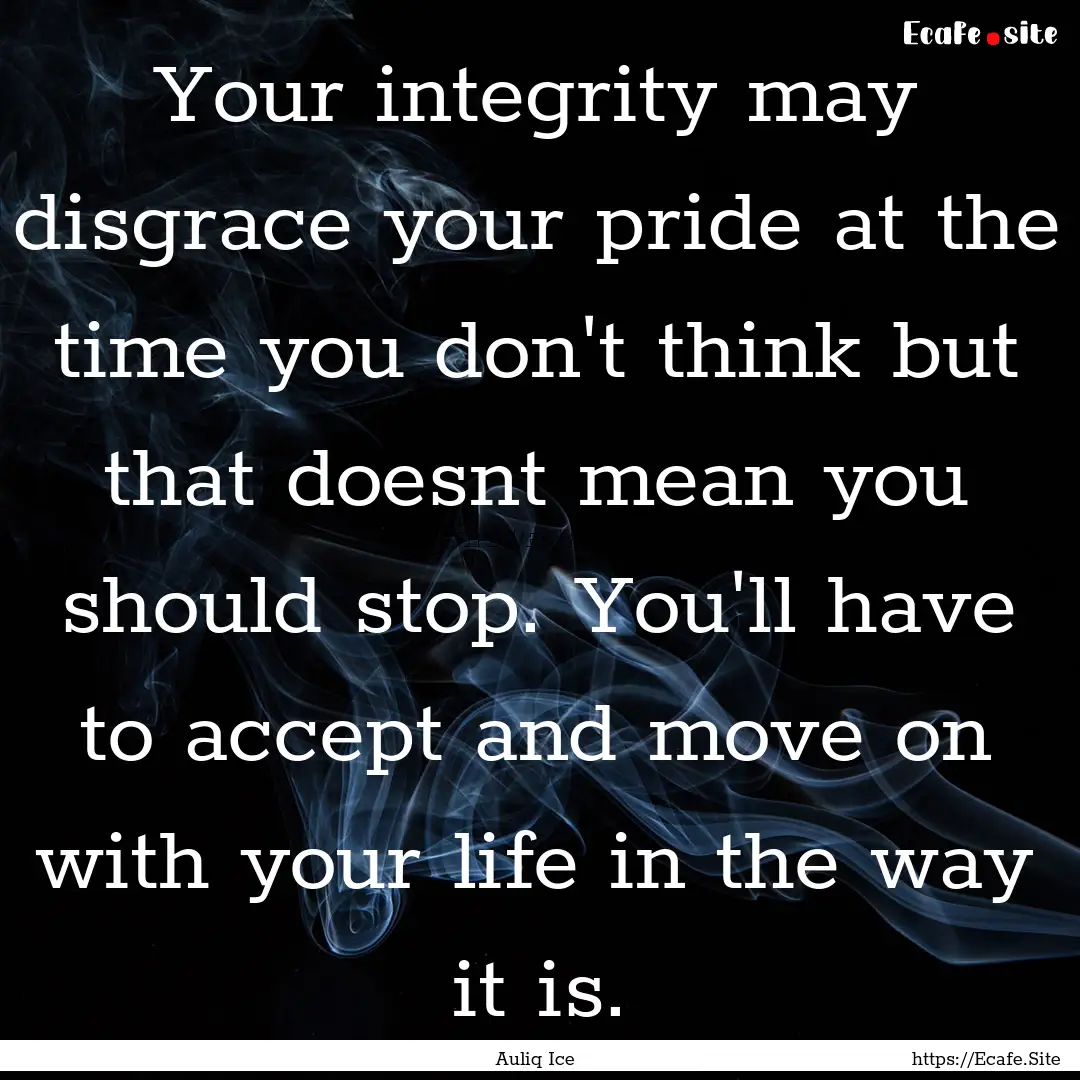 Your integrity may disgrace your pride at.... : Quote by Auliq Ice