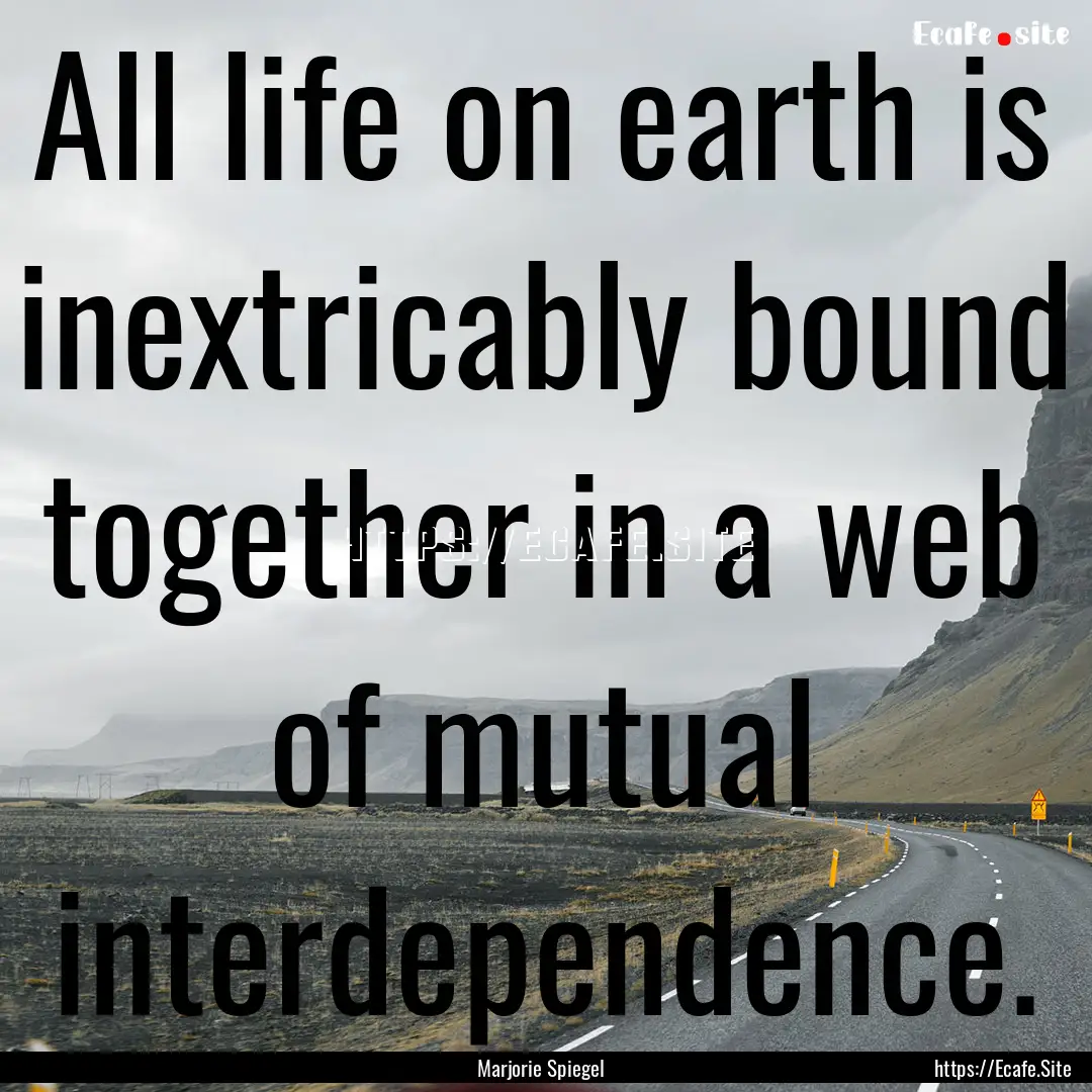 All life on earth is inextricably bound together.... : Quote by Marjorie Spiegel