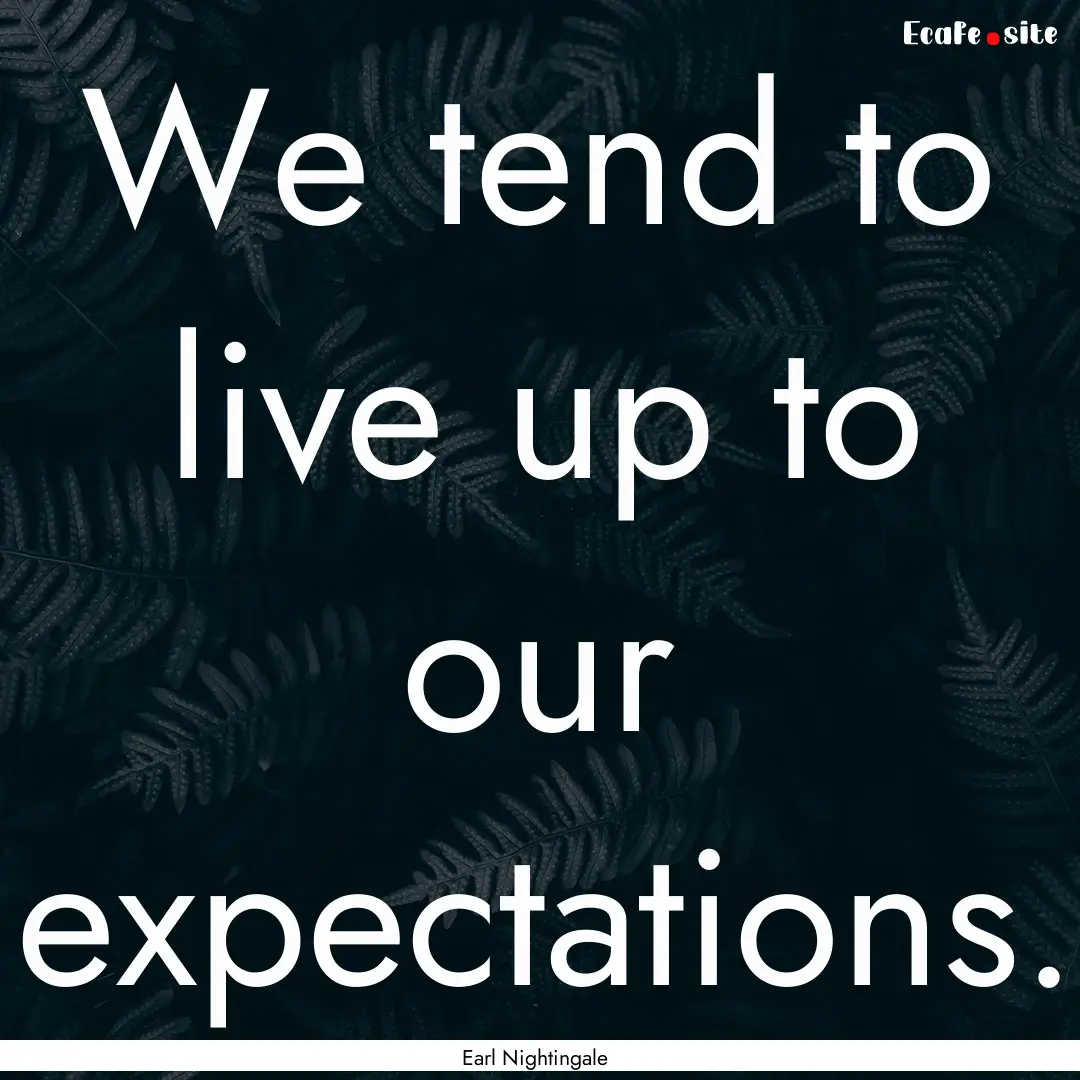 We tend to live up to our expectations. : Quote by Earl Nightingale