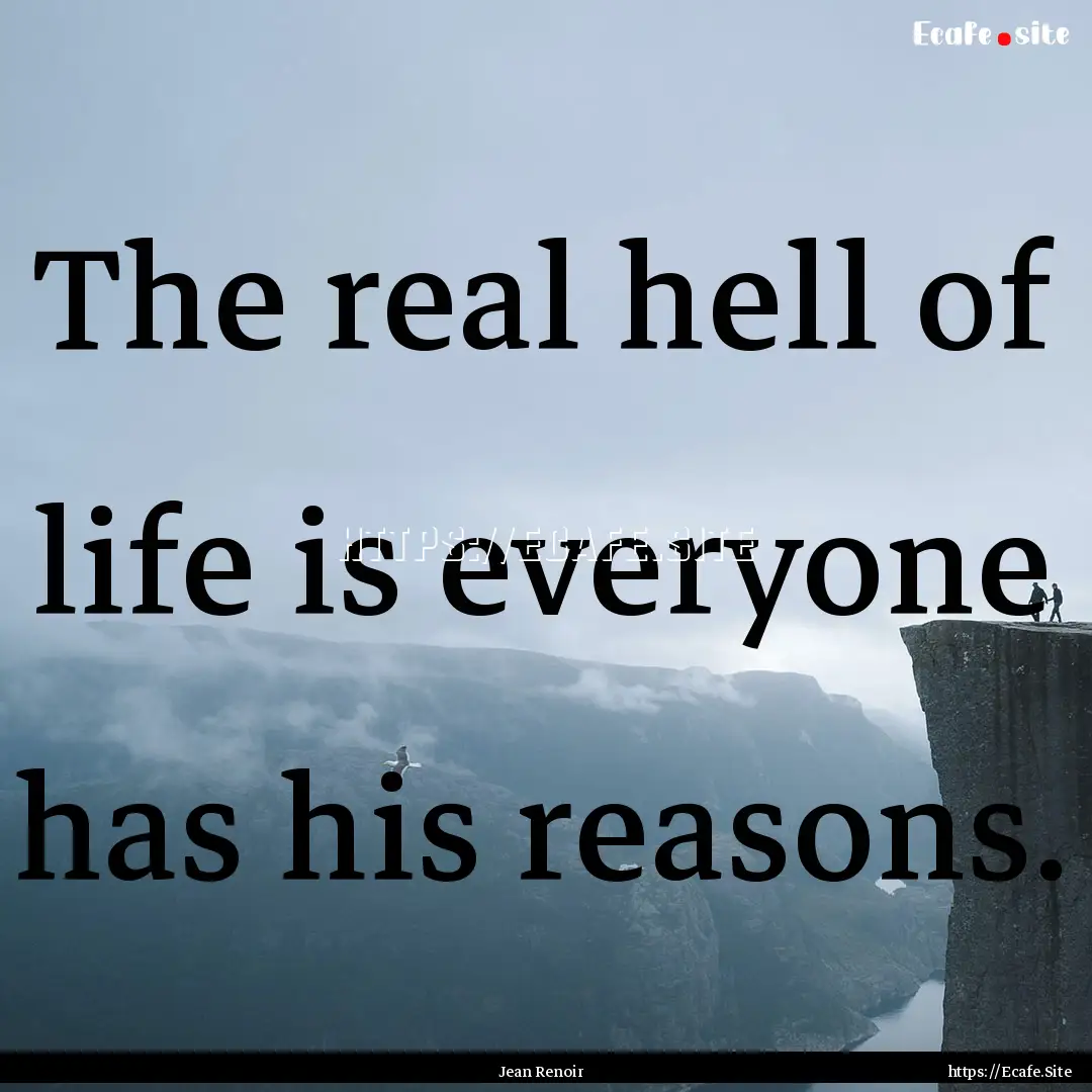 The real hell of life is everyone has his.... : Quote by Jean Renoir