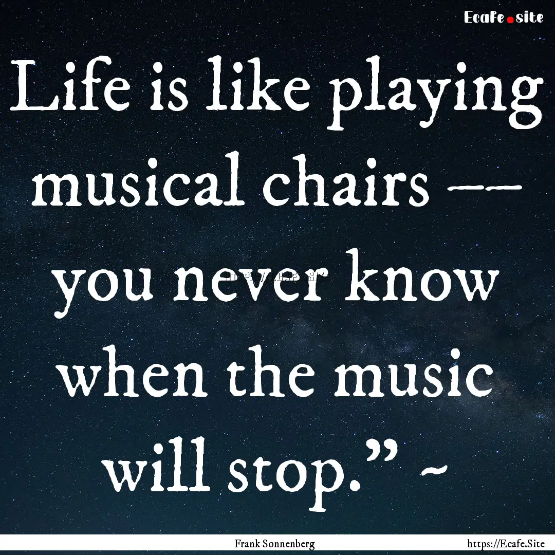 Life is like playing musical chairs ––.... : Quote by Frank Sonnenberg