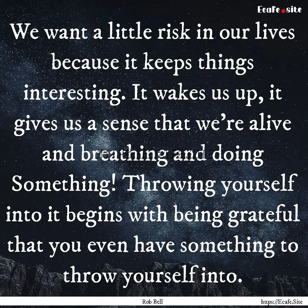 We want a little risk in our lives because.... : Quote by Rob Bell