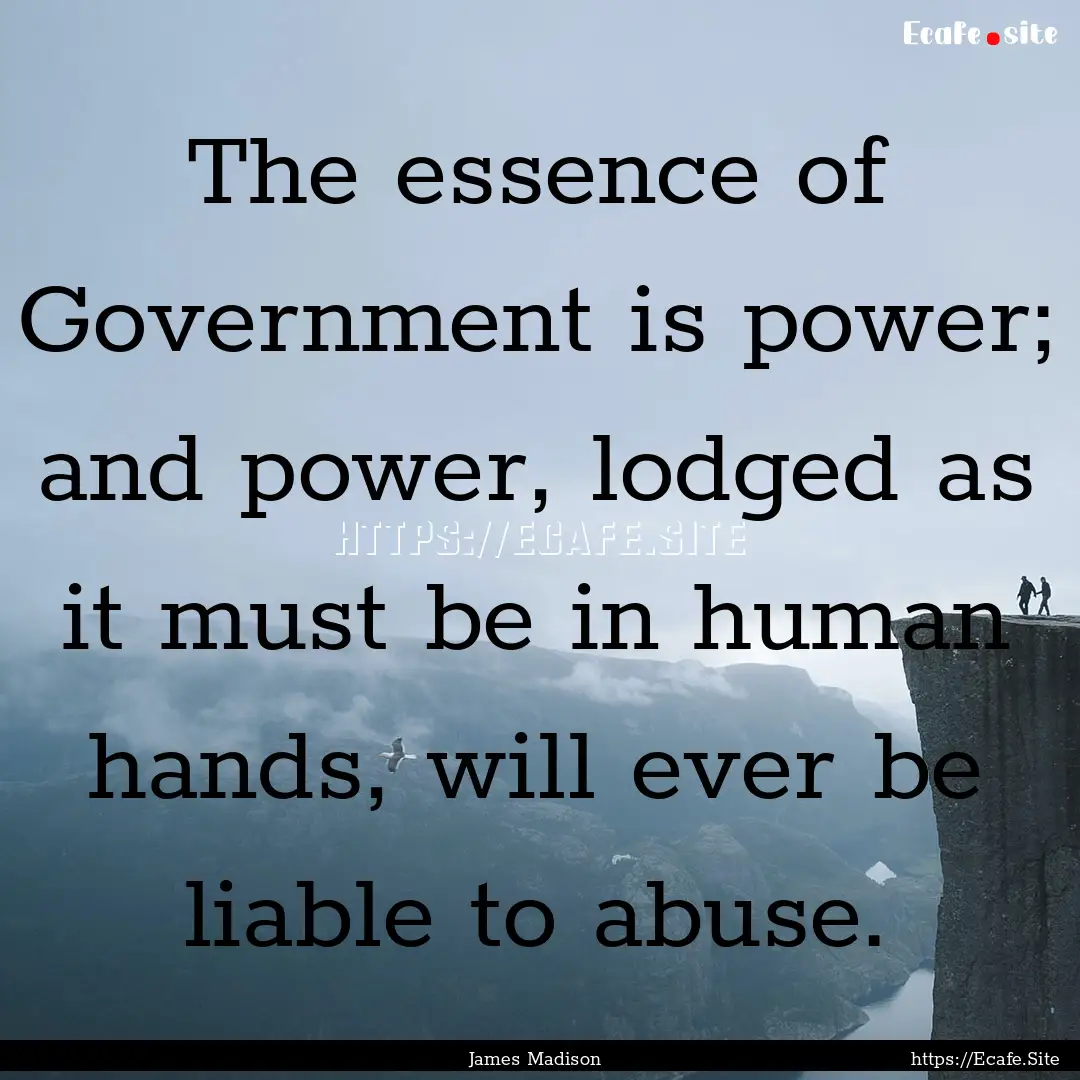 The essence of Government is power; and power,.... : Quote by James Madison