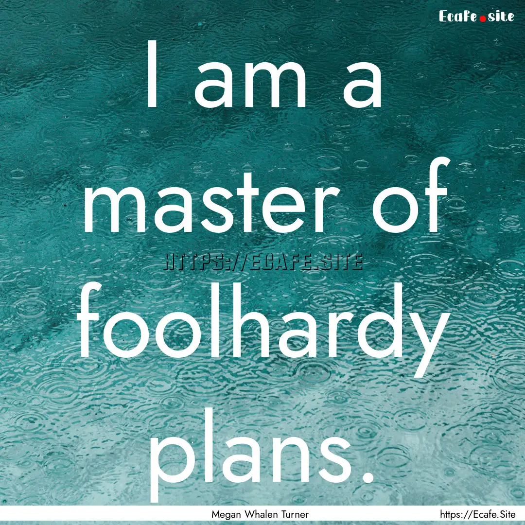 I am a master of foolhardy plans. : Quote by Megan Whalen Turner