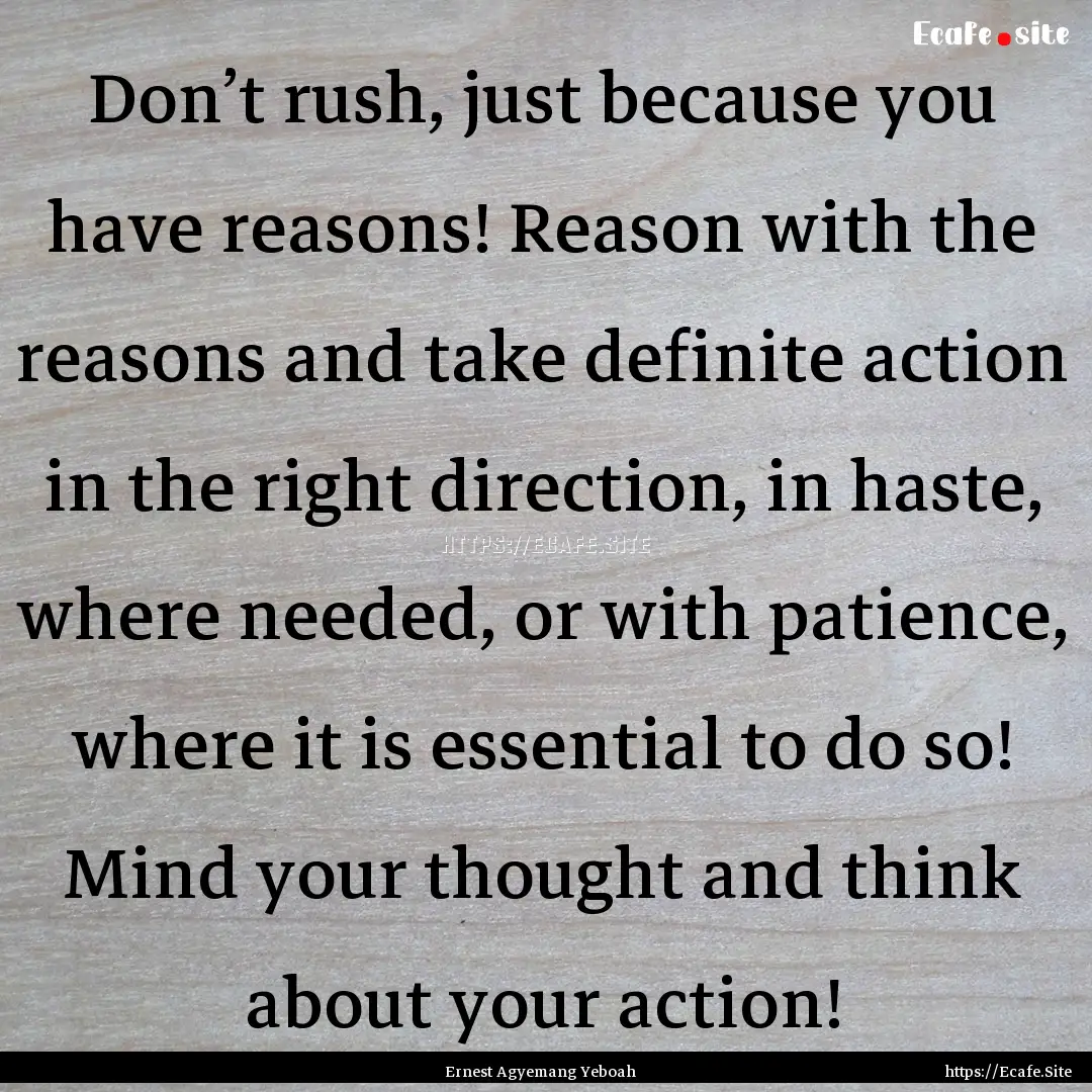 Don’t rush, just because you have reasons!.... : Quote by Ernest Agyemang Yeboah