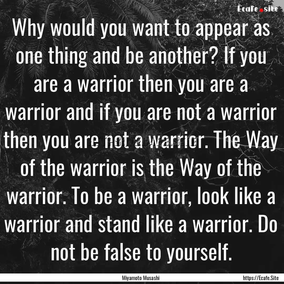 Why would you want to appear as one thing.... : Quote by Miyamoto Musashi