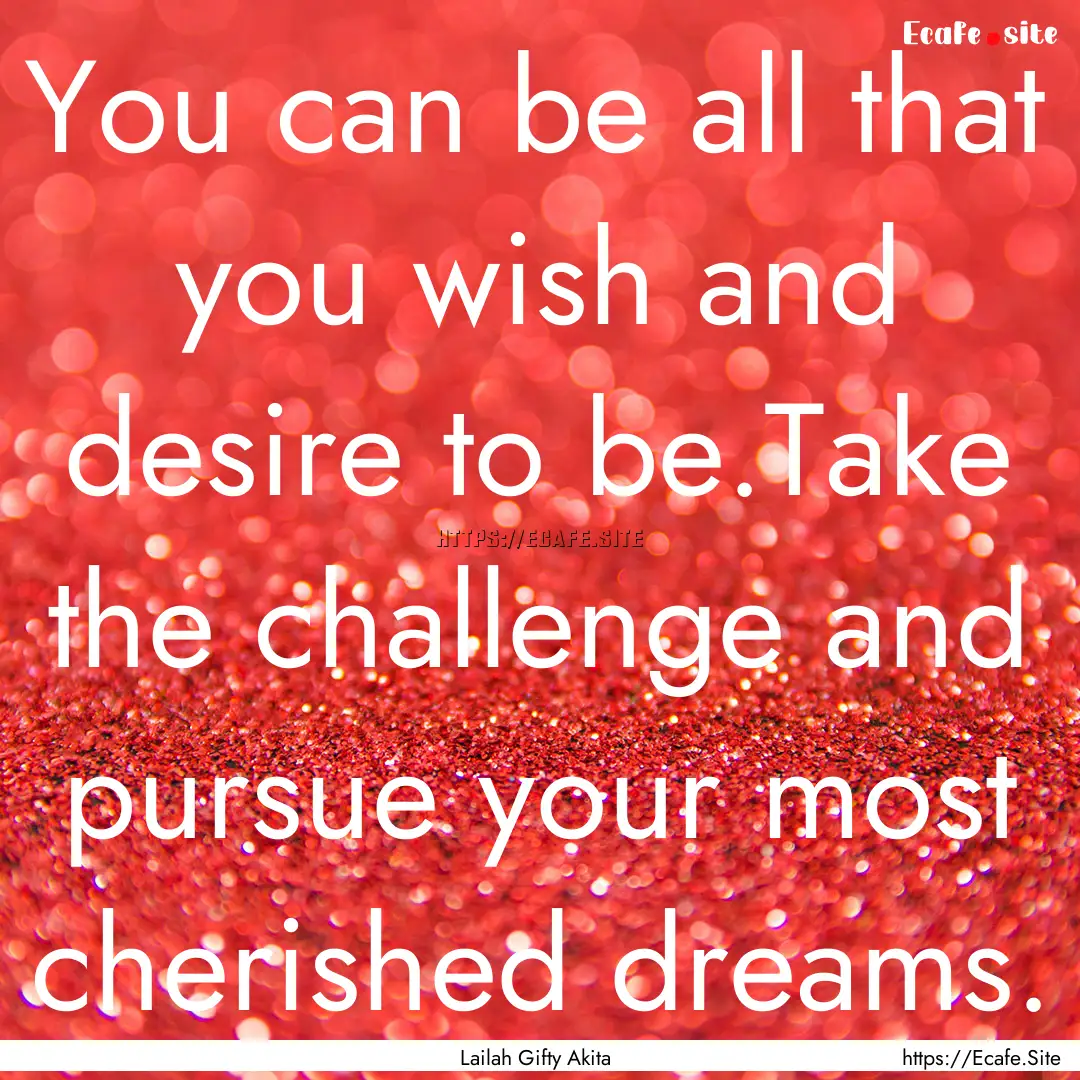 You can be all that you wish and desire to.... : Quote by Lailah Gifty Akita