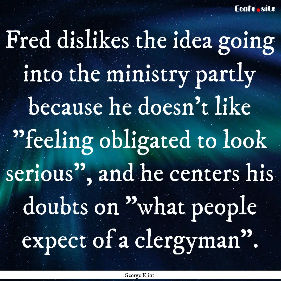 Fred dislikes the idea going into the ministry.... : Quote by George Eliot