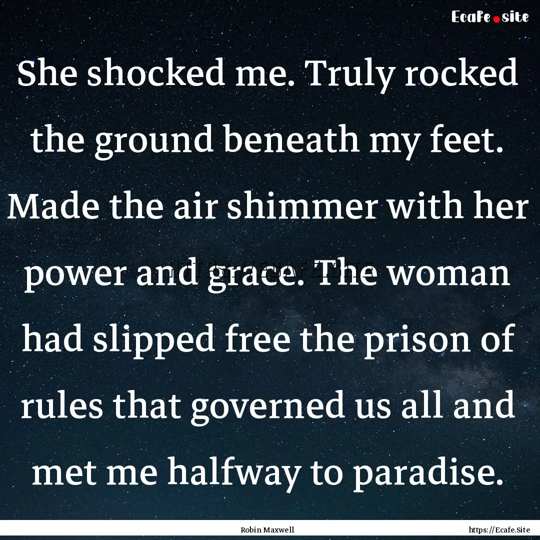 She shocked me. Truly rocked the ground beneath.... : Quote by Robin Maxwell