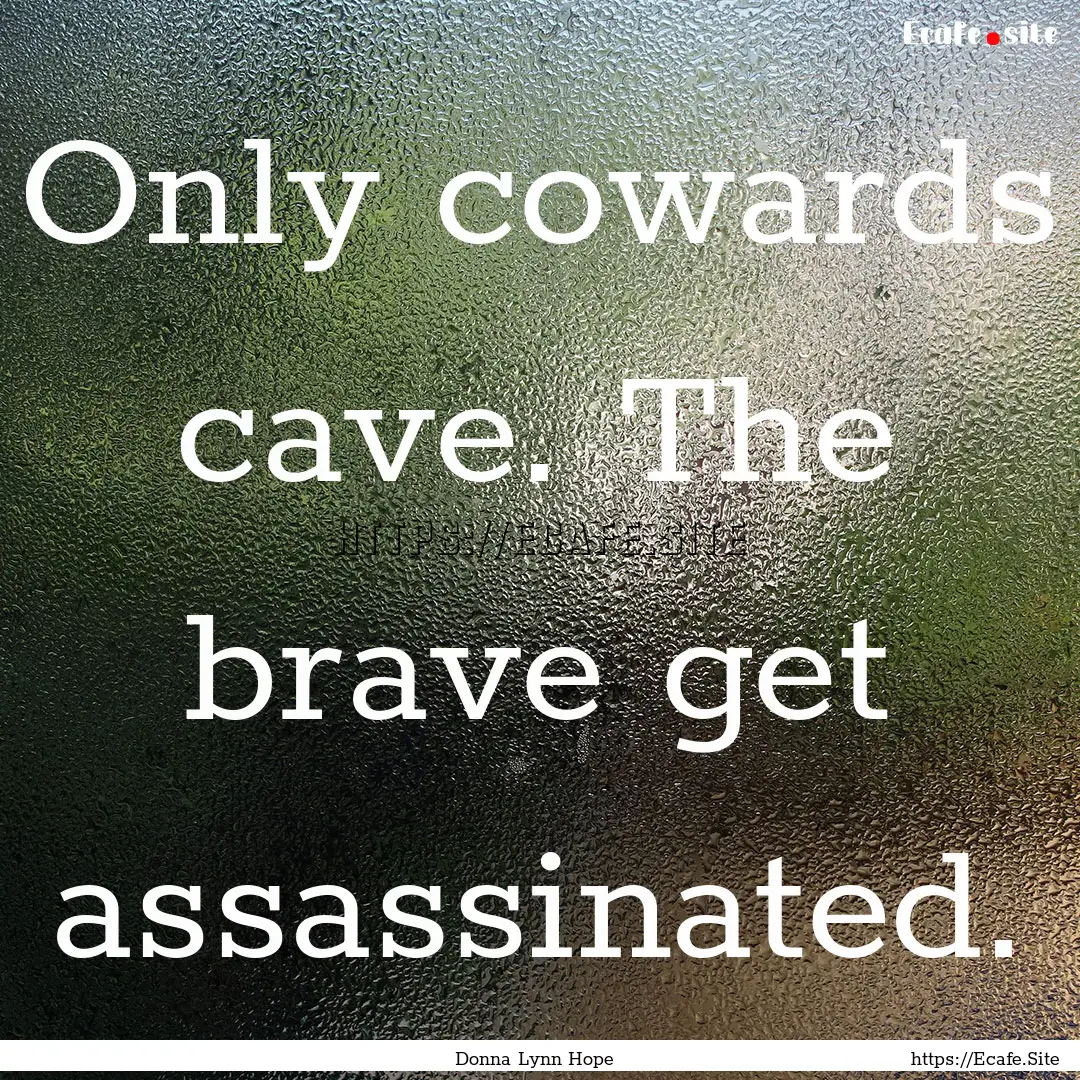 Only cowards cave. The brave get assassinated..... : Quote by Donna Lynn Hope