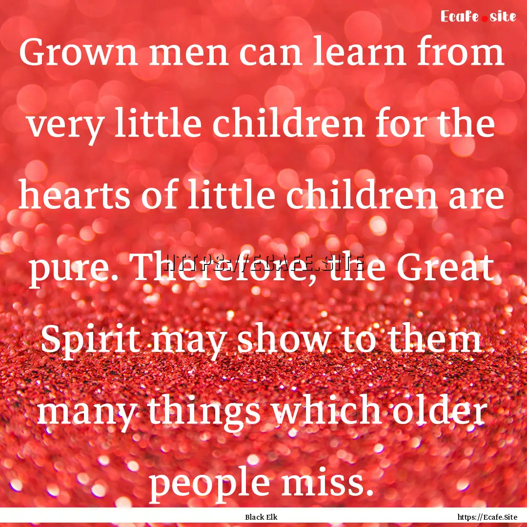 Grown men can learn from very little children.... : Quote by Black Elk