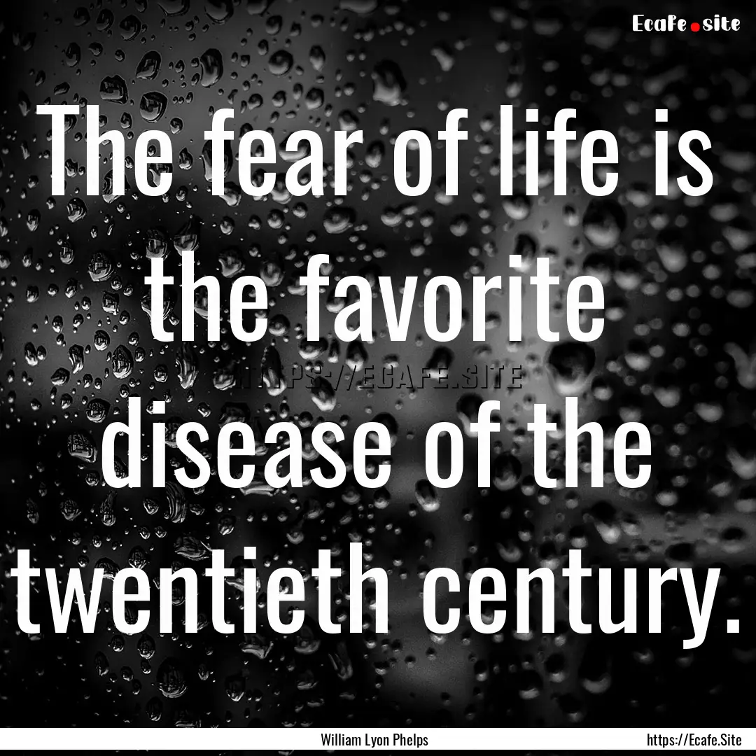 The fear of life is the favorite disease.... : Quote by William Lyon Phelps