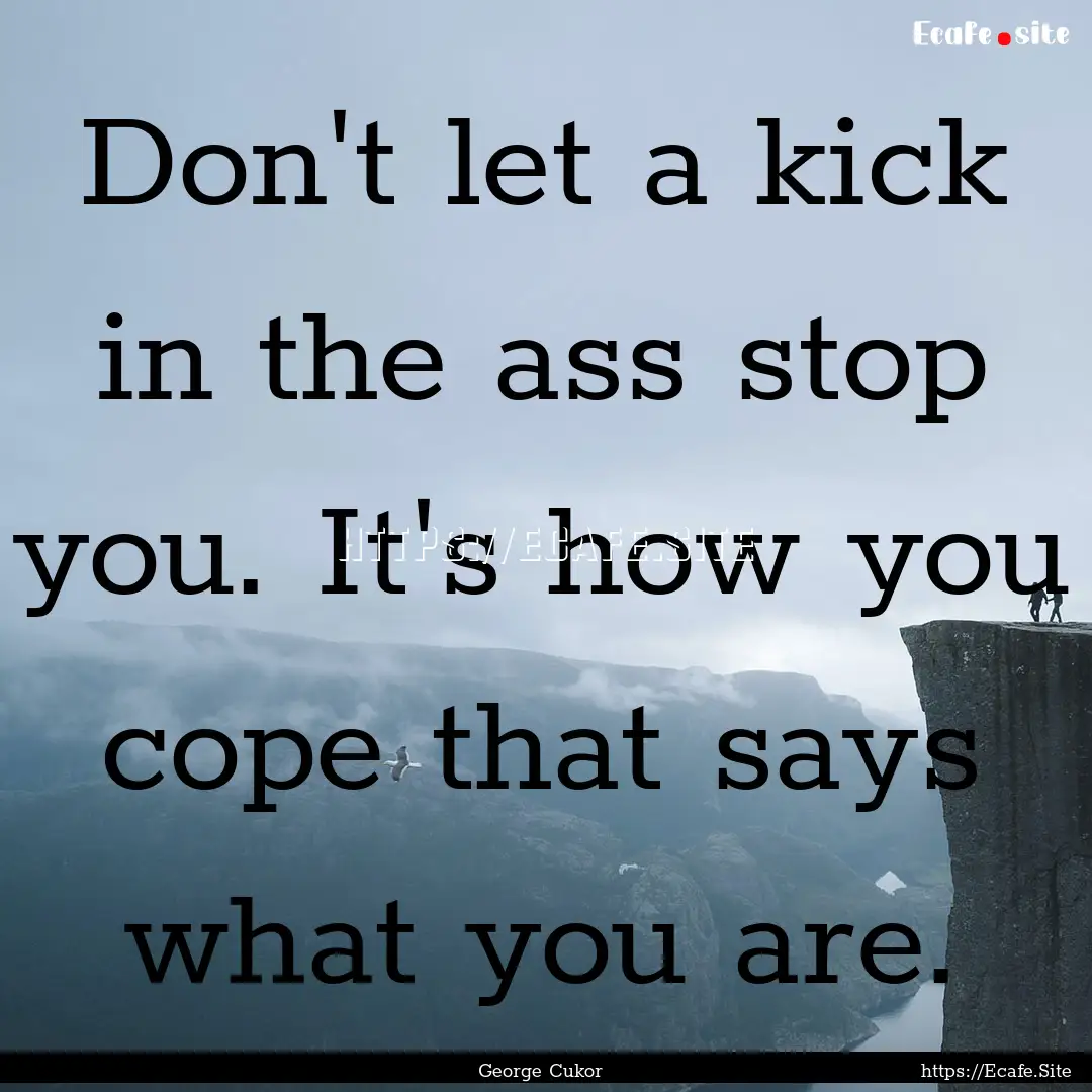 Don't let a kick in the ass stop you. It's.... : Quote by George Cukor