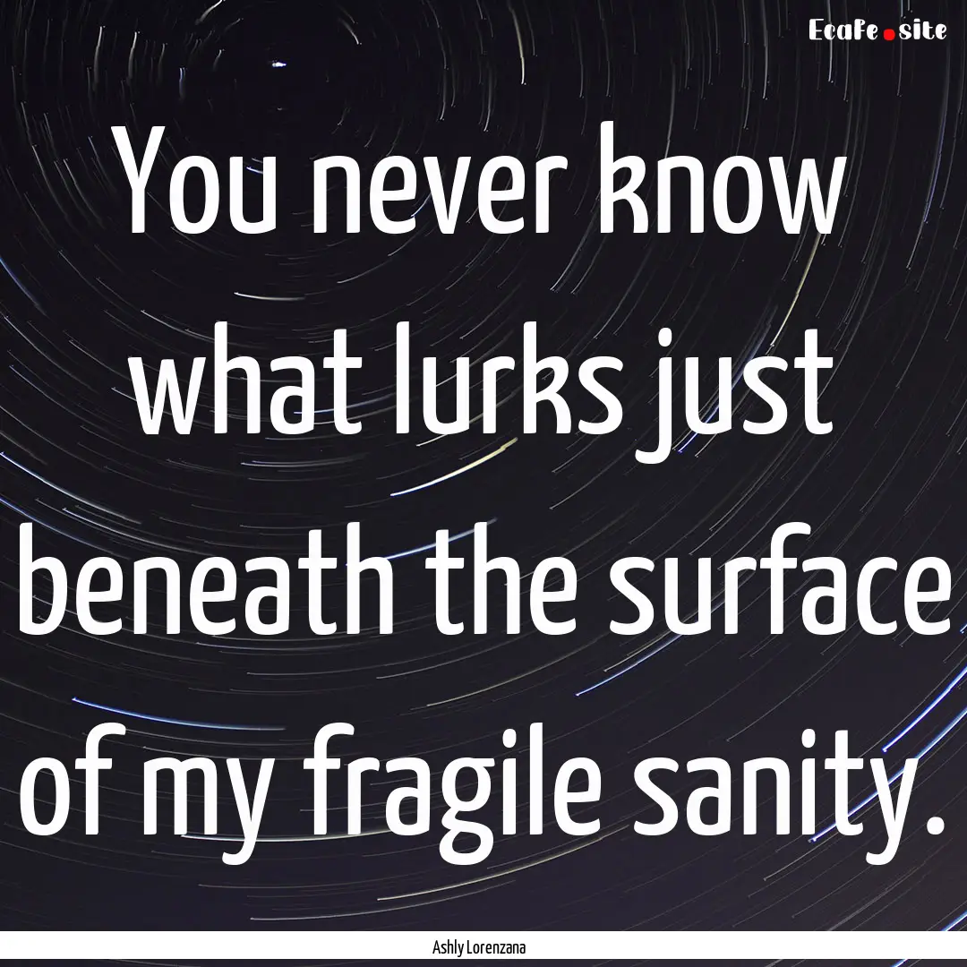 You never know what lurks just beneath the.... : Quote by Ashly Lorenzana