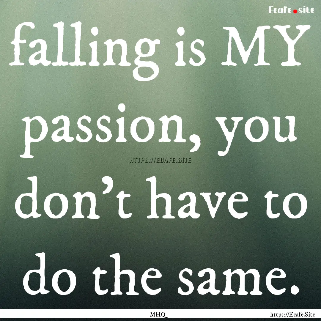 falling is MY passion, you don't have to.... : Quote by MHQ