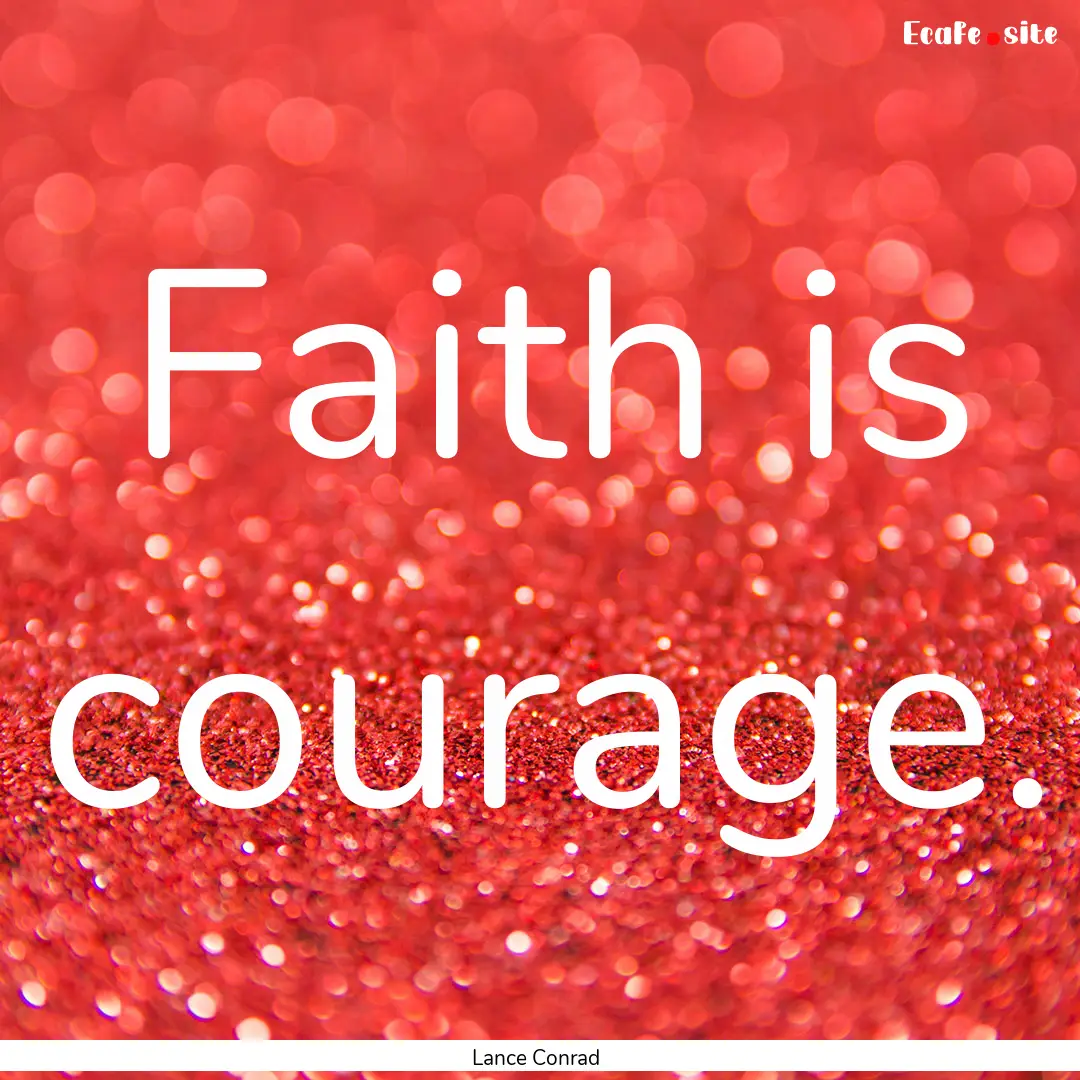 Faith is courage. : Quote by Lance Conrad