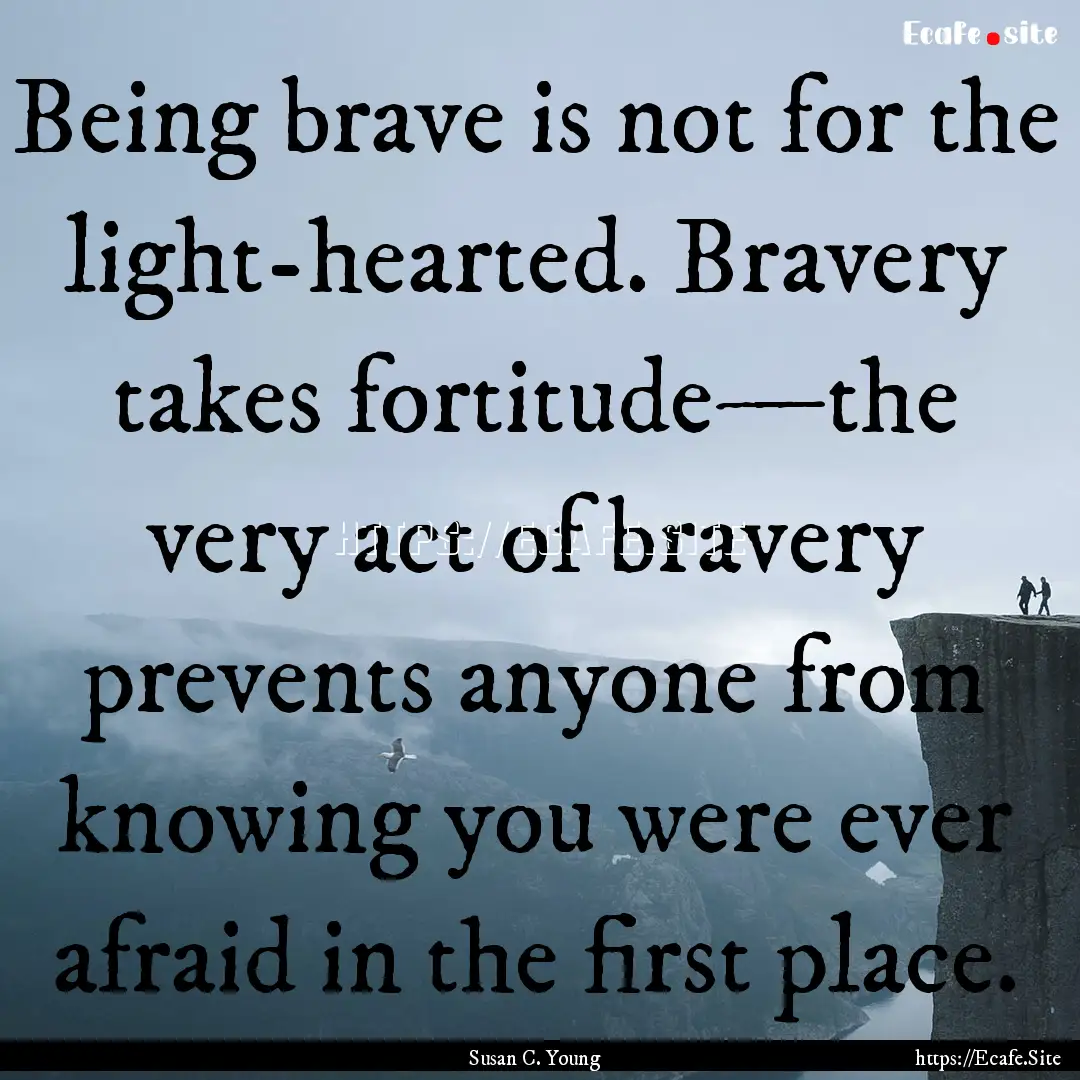 Being brave is not for the light-hearted..... : Quote by Susan C. Young