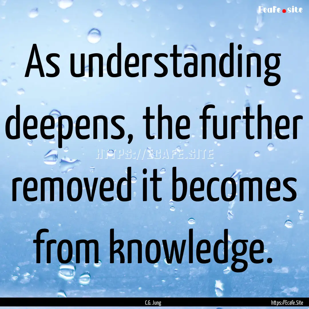 As understanding deepens, the further removed.... : Quote by C.G. Jung