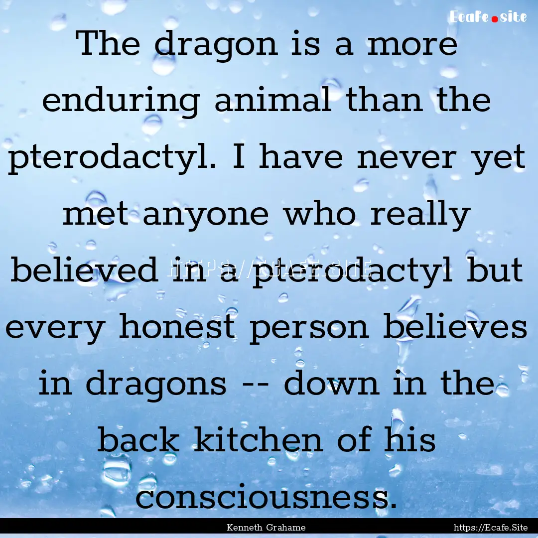 The dragon is a more enduring animal than.... : Quote by Kenneth Grahame