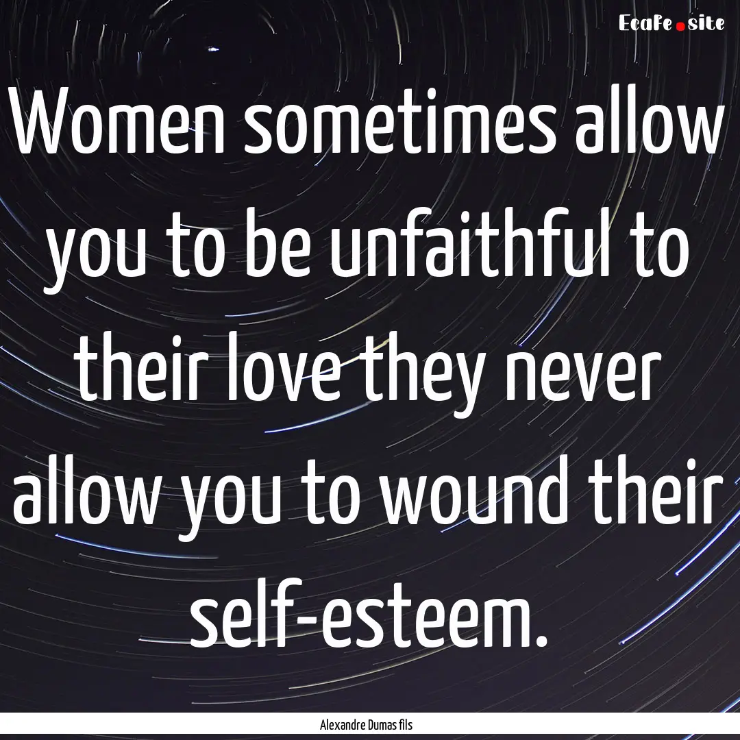 Women sometimes allow you to be unfaithful.... : Quote by Alexandre Dumas fils