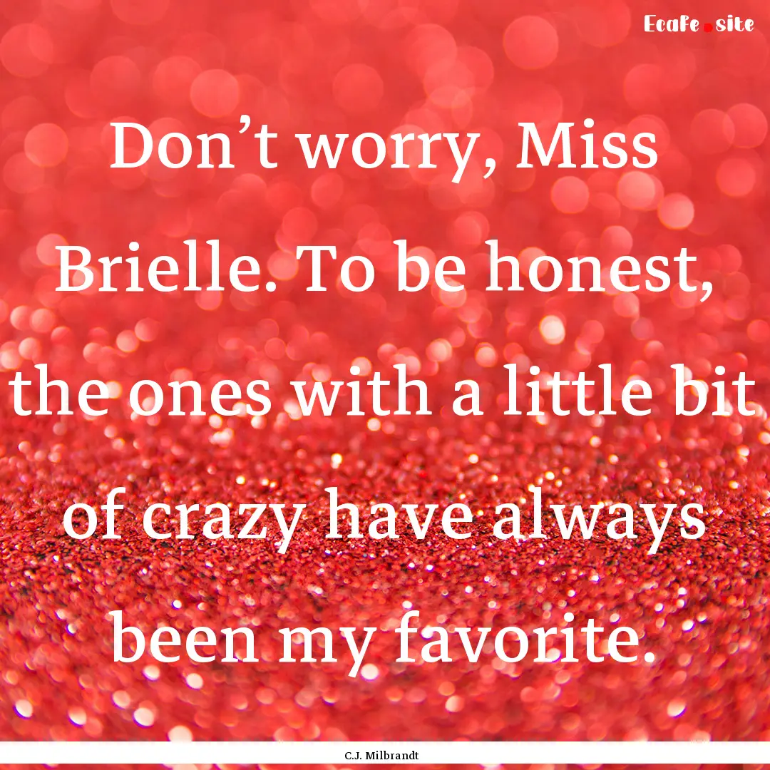 Don’t worry, Miss Brielle. To be honest,.... : Quote by C.J. Milbrandt