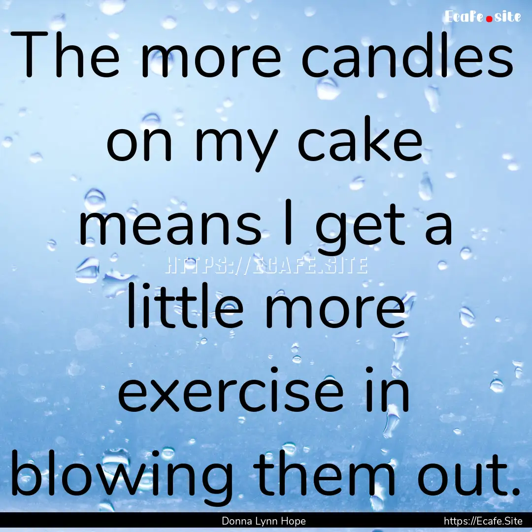 The more candles on my cake means I get a.... : Quote by Donna Lynn Hope