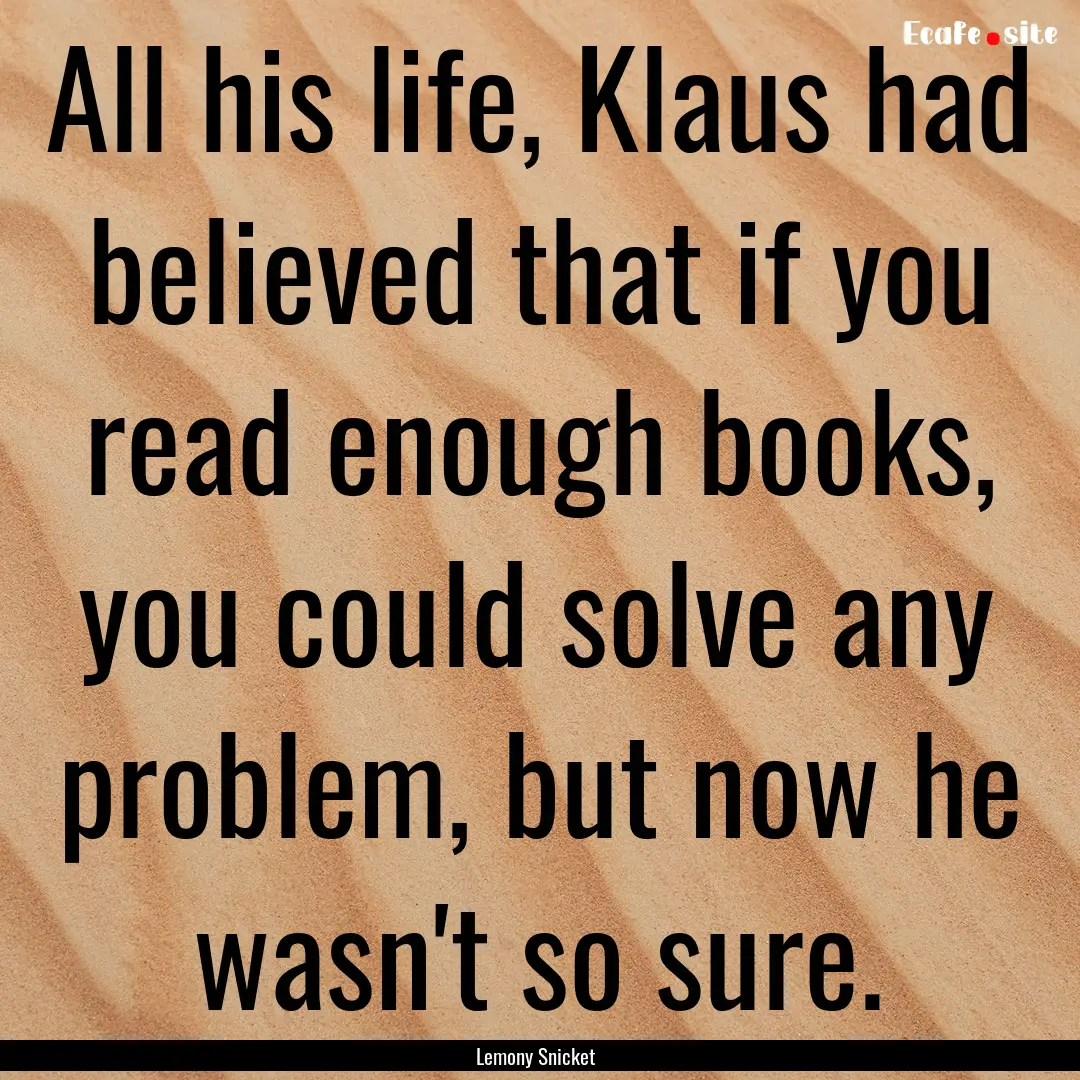 All his life, Klaus had believed that if.... : Quote by Lemony Snicket