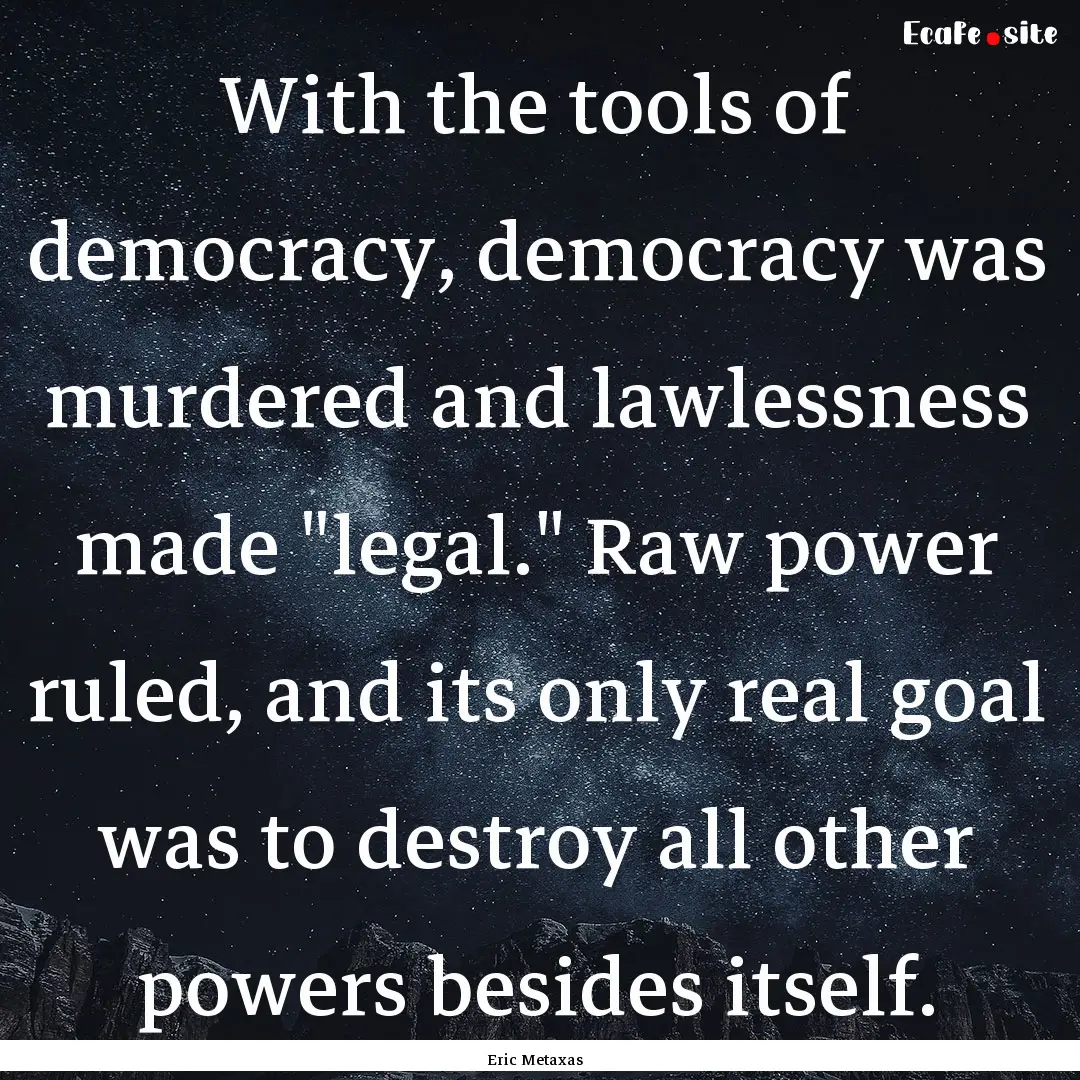 With the tools of democracy, democracy was.... : Quote by Eric Metaxas