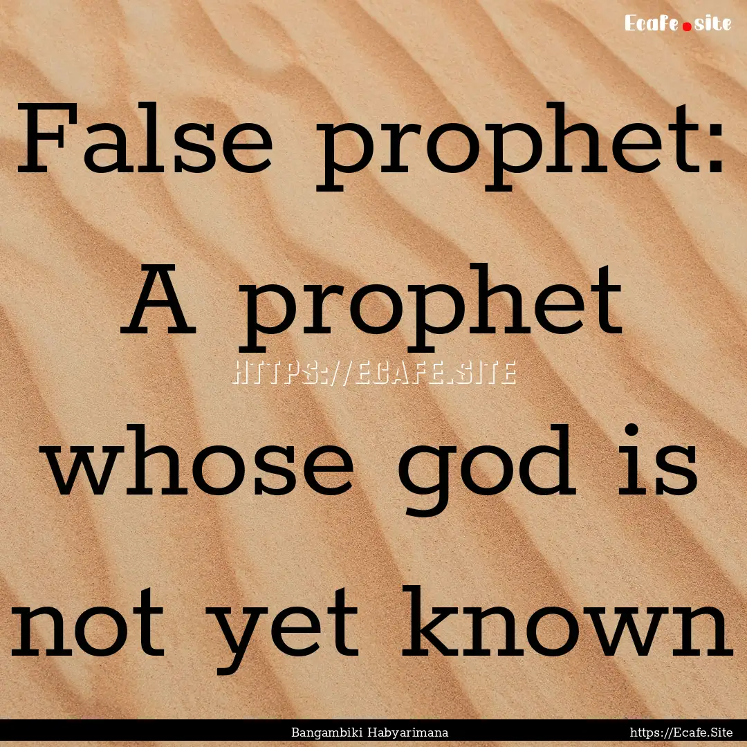 False prophet: A prophet whose god is not.... : Quote by Bangambiki Habyarimana