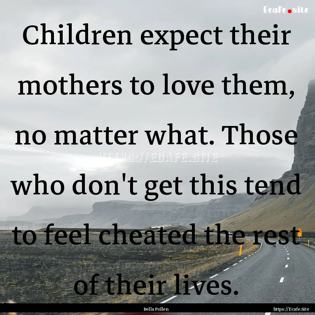 Children expect their mothers to love them,.... : Quote by Bella Pollen